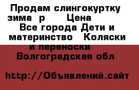 Продам слингокуртку, зима, р.46 › Цена ­ 4 000 - Все города Дети и материнство » Коляски и переноски   . Волгоградская обл.